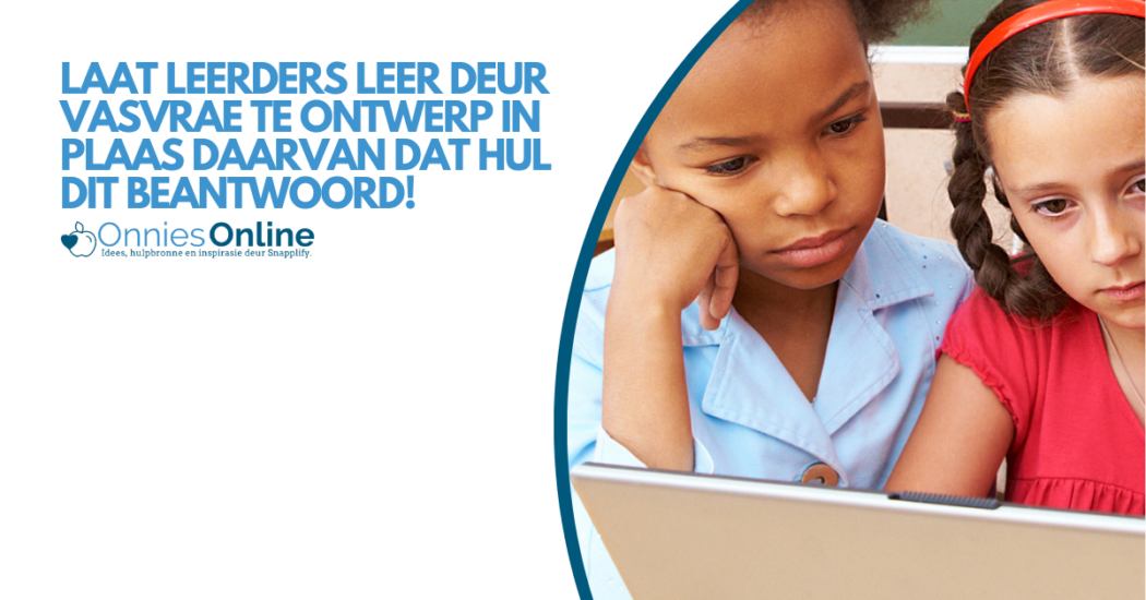 Laat leerders leer deur vasvrae te ontwerp in plaas daarvan dat hul dit beantwoord!